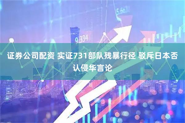 证券公司配资 实证731部队残暴行径 驳斥日本否认侵华言论
