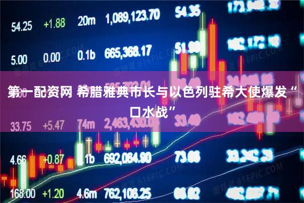 第一配资网 希腊雅典市长与以色列驻希大使爆发“口水战”