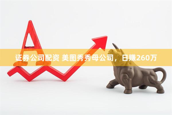 证券公司配资 美图秀秀母公司，日赚260万