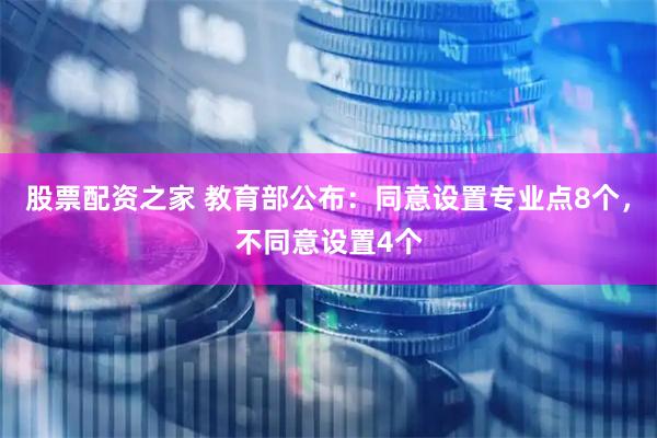 股票配资之家 教育部公布：同意设置专业点8个，不同意设置4个